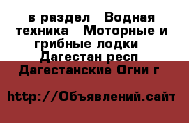  в раздел : Водная техника » Моторные и грибные лодки . Дагестан респ.,Дагестанские Огни г.